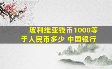 玻利维亚钱币1000等于人民币多少 中国银行